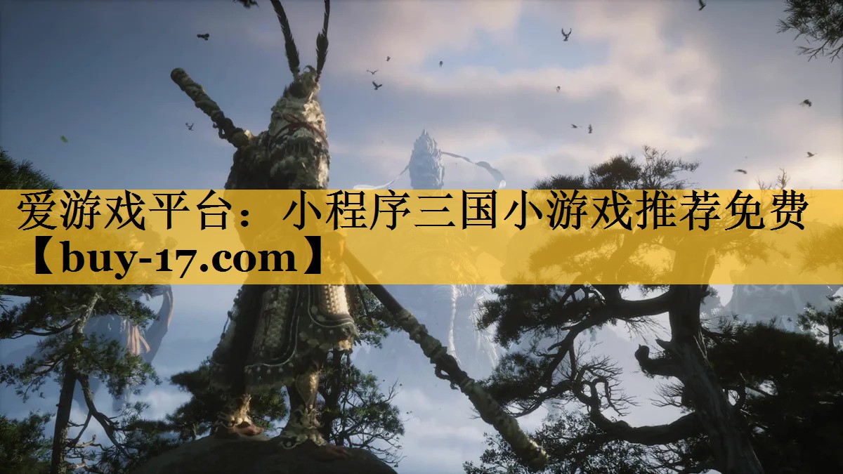 小程序三国小游戏推荐免费 小程序三国小游戏推荐免费