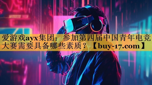 参加第四届中国青年电竞大赛需要具备哪些素质? 参加第四届中国青年电竞大赛需要具备哪些素质?