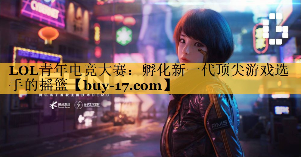 LOL青年电竞大赛:孵化新一代顶尖游戏选手的摇篮 LOL青年电竞大赛:孵化新一代顶尖游戏选手的摇篮