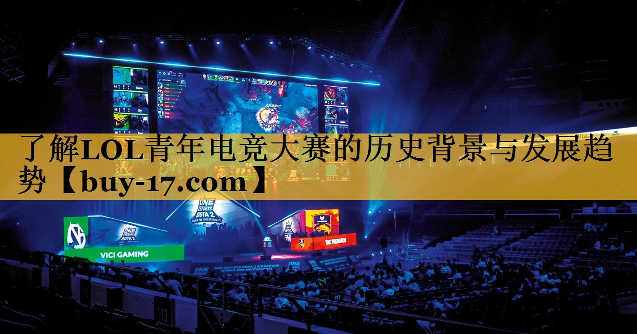 了解LOL青年电竞大赛的历史背景与发展趋势 了解LOL青年电竞大赛的历史背景与发展趋势