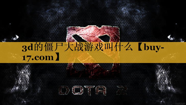 3d的僵尸大战游戏叫什么 3d的僵尸大战游戏叫什么