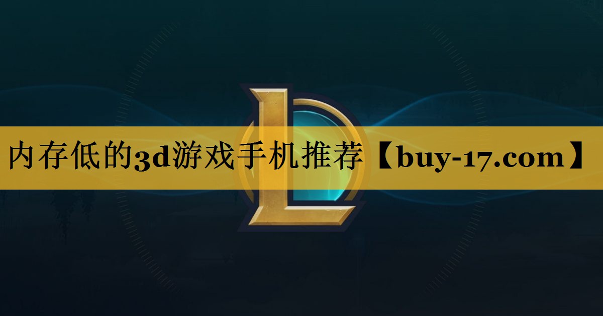 内存低的3d游戏手机推荐 内存低的3d游戏手机推荐