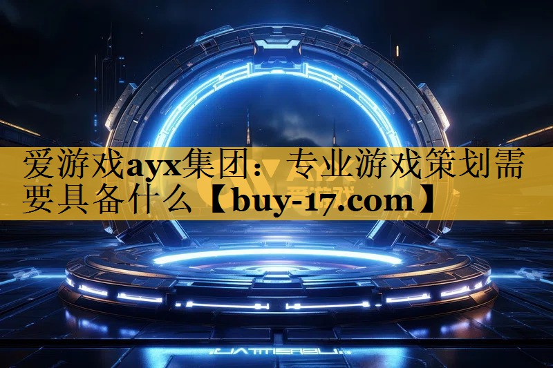 专业游戏策划需要具备什么 专业游戏策划需要具备什么