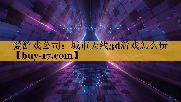 城市天线3d游戏怎么玩 城市天线3d游戏怎么玩