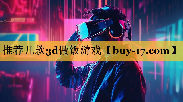 推荐几款3d做饭游戏 推荐几款3d做饭游戏