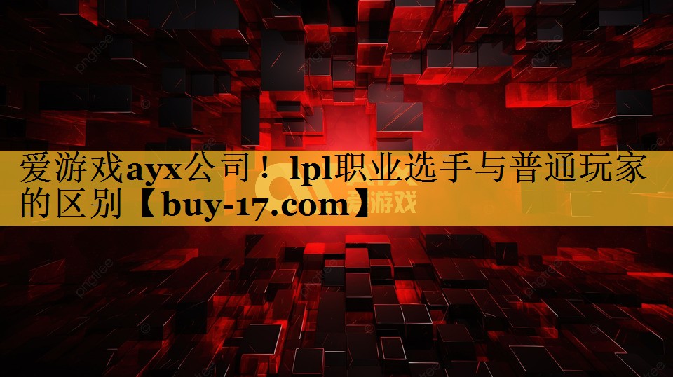 lpl职业选手与普通玩家的区别 lpl职业选手与普通玩家的区别