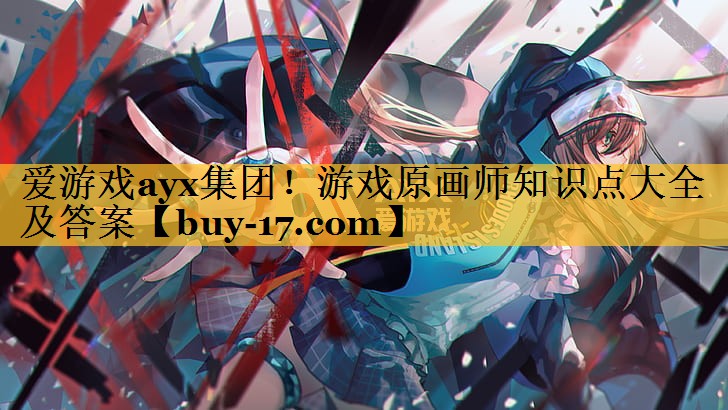 游戏原画师知识点大全及答案 游戏原画师知识点大全及答案