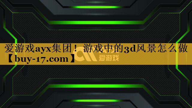 游戏中的3d风景怎么做 游戏中的3d风景怎么做