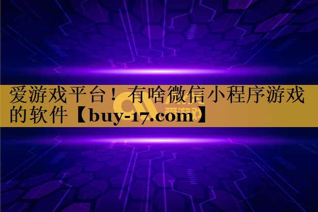 有啥微信小程序游戏的软件 有啥微信小程序游戏的软件