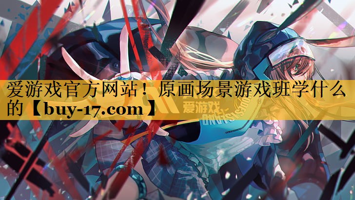 原画场景游戏班学什么的 原画场景游戏班学什么的