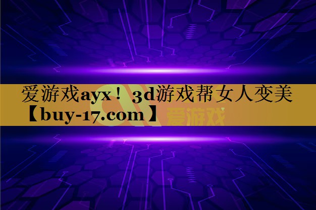 3d游戏帮女人变美 3d游戏帮女人变美
