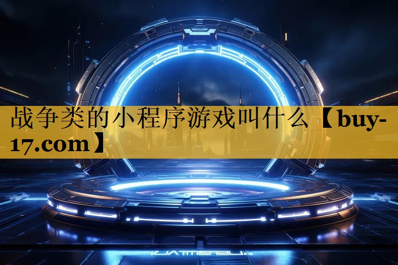 战争类的小程序游戏叫什么 战争类的小程序游戏叫什么