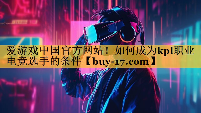 如何成为kpl职业电竞选手的条件 如何成为kpl职业电竞选手的条件