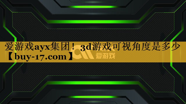 3d游戏可视角度是多少 3d游戏可视角度是多少