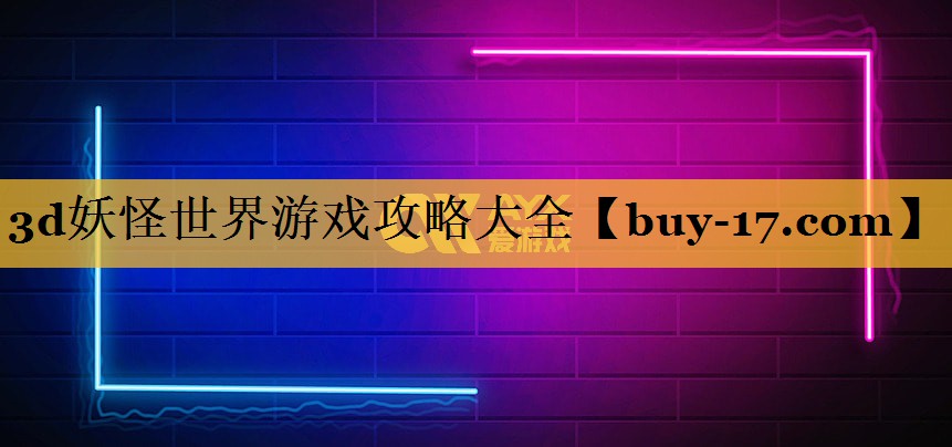 3d妖怪世界游戏攻略大全 3d妖怪世界游戏攻略大全