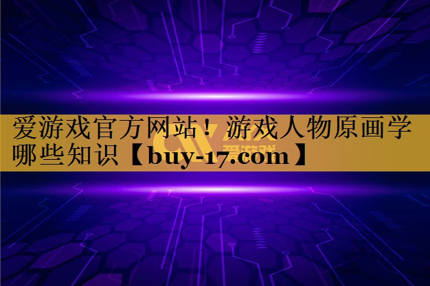 游戏人物原画学哪些知识 游戏人物原画学哪些知识