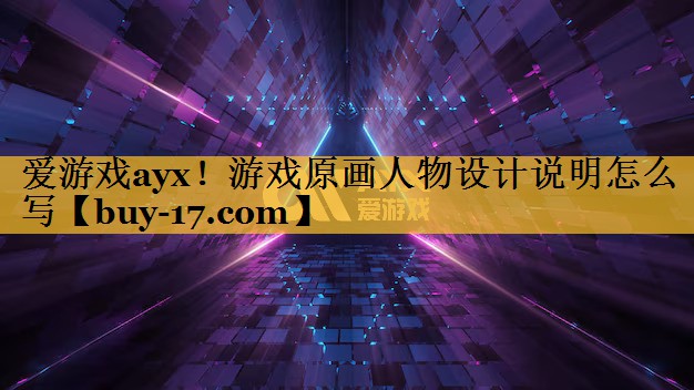 游戏原画人物设计说明怎么写 游戏原画人物设计说明怎么写