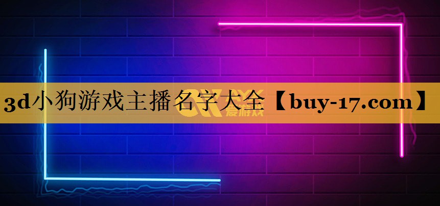3d小狗游戏主播名字大全 3d小狗游戏主播名字大全
