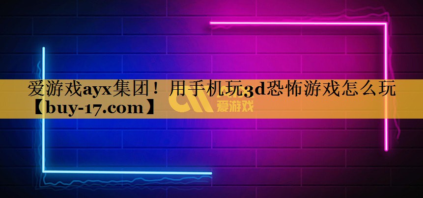 用手机玩3d恐怖游戏怎么玩 用手机玩3d恐怖游戏怎么玩
