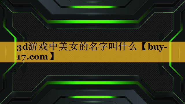 3d游戏中美女的名字叫什么 3d游戏中美女的名字叫什么
