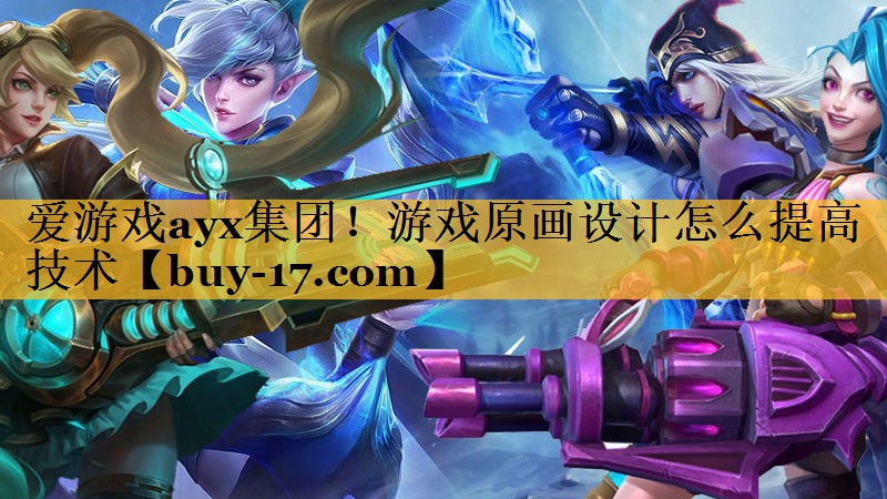 游戏原画设计怎么提高技术 游戏原画设计怎么提高技术