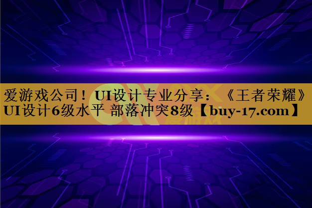 UI设计专业分享:《王者荣耀》UI设计6级水平 部落冲突8级 UI设计专业分享:《王者荣耀》UI设计6级水平 部落冲突8级