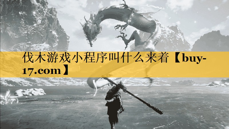 伐木游戏小程序叫什么来着 伐木游戏小程序叫什么来着
