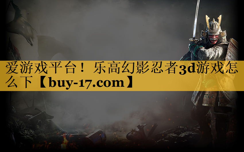 乐高幻影忍者3d游戏怎么下 乐高幻影忍者3d游戏怎么下