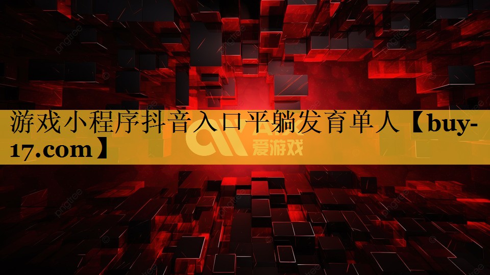 游戏小程序抖音入口平躺发育单人 游戏小程序抖音入口平躺发育单人