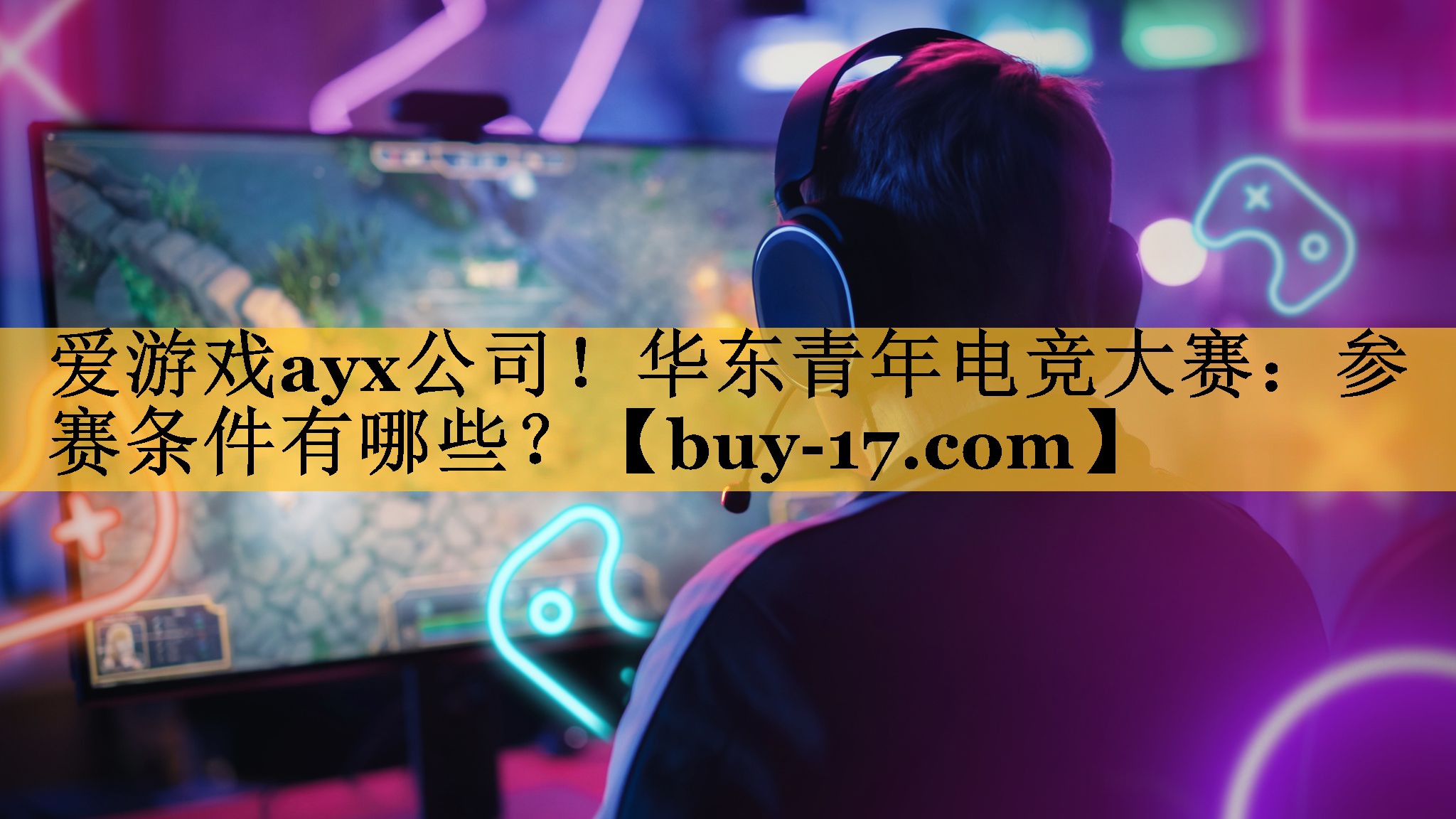 华东青年电竞大赛:参赛条件有哪些? 华东青年电竞大赛:参赛条件有哪些?
