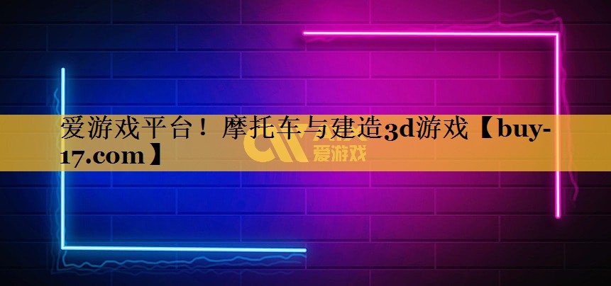 摩托车与建造3d游戏 摩托车与建造3d游戏