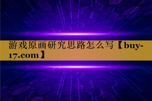 游戏原画研究思路怎么写 游戏原画研究思路怎么写