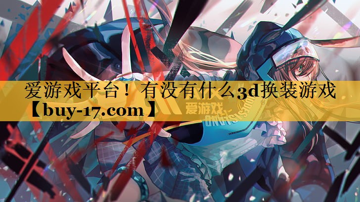有没有什么3d换装游戏 有没有什么3d换装游戏