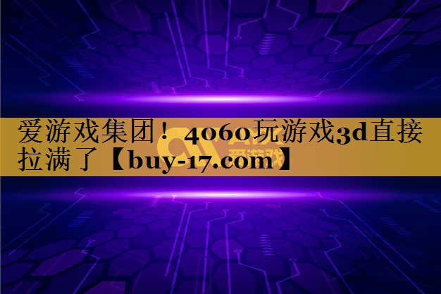 4060玩游戏3d直接拉满了 4060玩游戏3d直接拉满了