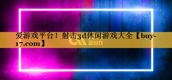 射击3d休闲游戏大全 射击3d休闲游戏大全