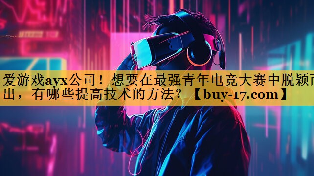 想要在最强青年电竞大赛中脱颖而出，有哪些提高技术的方法？