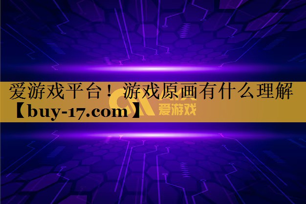 游戏原画有什么理解 游戏原画有什么理解