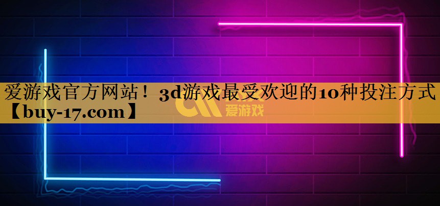 3d游戏最受欢迎的10种投注方式 3d游戏最受欢迎的10种投注方式