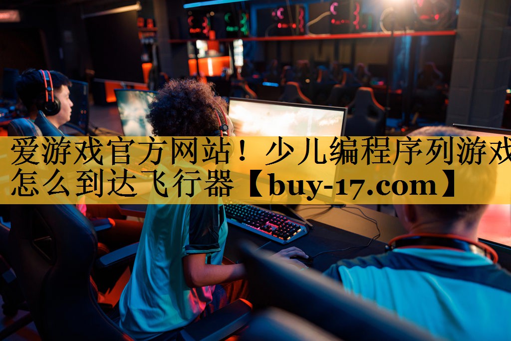 少儿编程序列游戏怎么到达飞行器 少儿编程序列游戏怎么到达飞行器