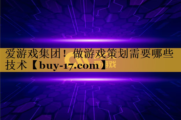做游戏策划需要哪些技术 做游戏策划需要哪些技术