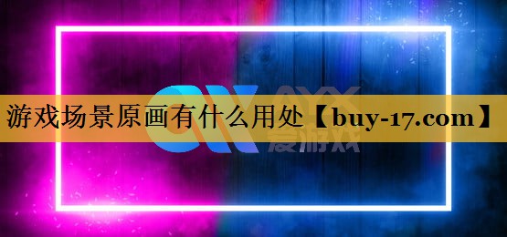 游戏场景原画有什么用处 游戏场景原画有什么用处