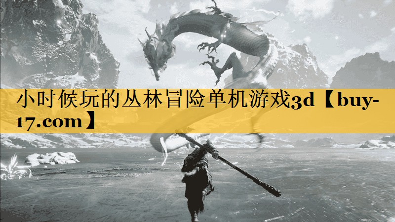 小时候玩的丛林冒险单机游戏3d 小时候玩的丛林冒险单机游戏3d