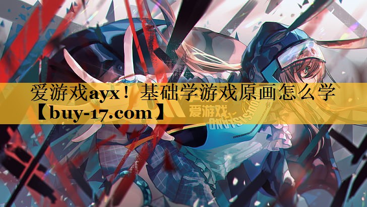 基础学游戏原画怎么学 基础学游戏原画怎么学