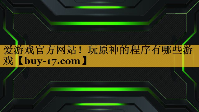 玩原神的程序有哪些游戏 玩原神的程序有哪些游戏