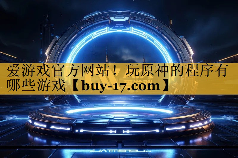 玩原神的程序有哪些游戏 玩原神的程序有哪些游戏