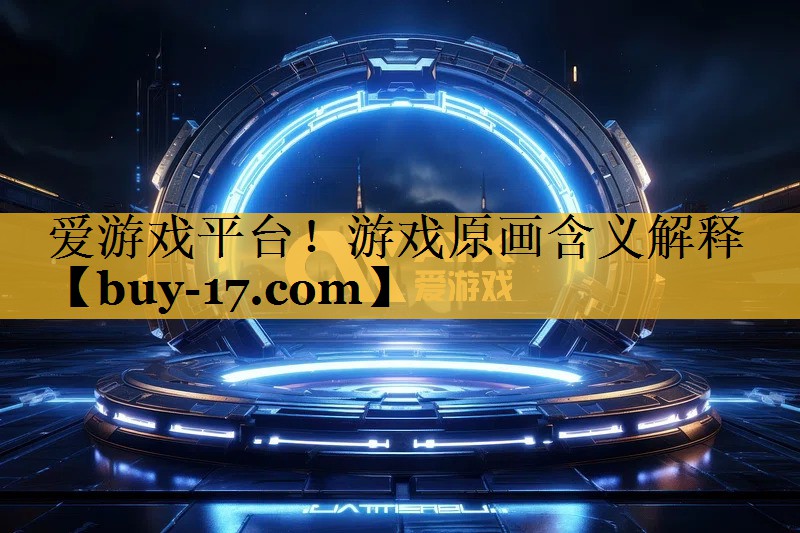游戏原画含义解释 游戏原画含义解释