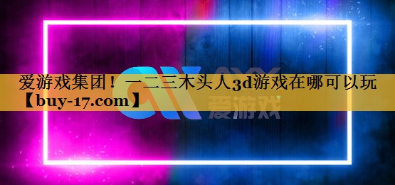 一二三木头人3d游戏在哪可以玩 一二三木头人3d游戏在哪可以玩