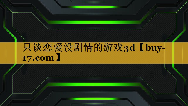 只谈恋爱没剧情的游戏3d 只谈恋爱没剧情的游戏3d