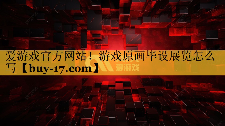 游戏原画毕设展览怎么写 游戏原画毕设展览怎么写