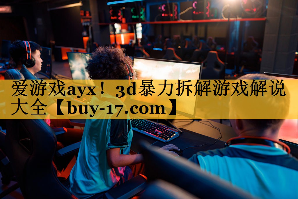3d暴力拆解游戏解说大全 3d暴力拆解游戏解说大全